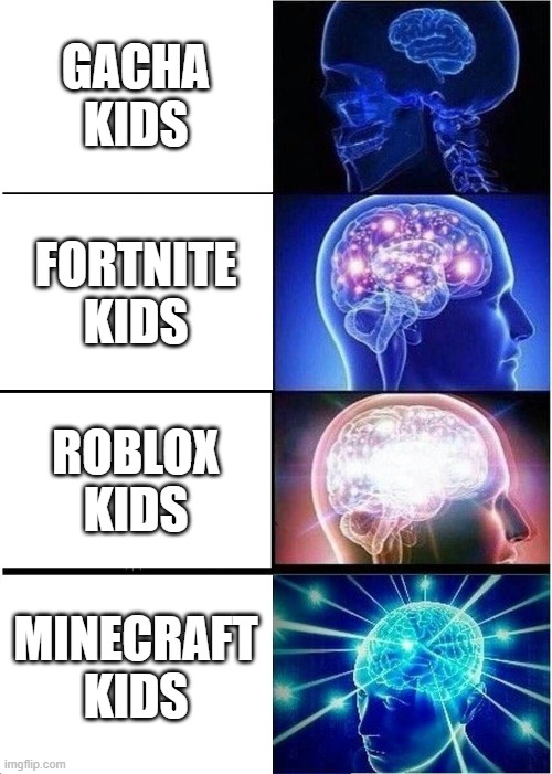accurate or not? | GACHA KIDS; FORTNITE KIDS; ROBLOX KIDS; MINECRAFT KIDS | image tagged in memes,expanding brain | made w/ Imgflip meme maker