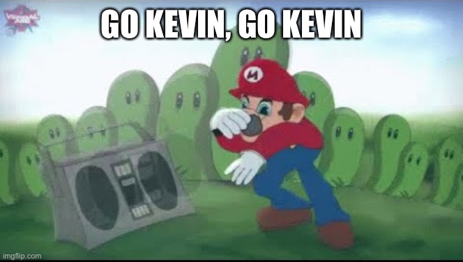 Mario Beatboxing | GO KEVIN, GO KEVIN | image tagged in mario beatboxing | made w/ Imgflip meme maker
