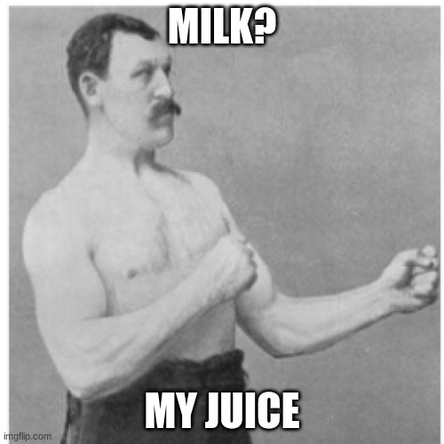 MAn | MILK? MY JUICE | image tagged in memes,overly manly man | made w/ Imgflip meme maker