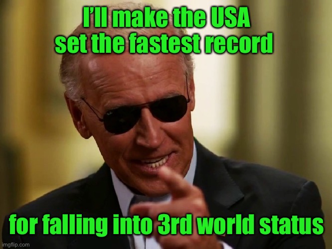 Cool Joe Biden | I’ll make the USA set the fastest record for falling into 3rd world status | image tagged in cool joe biden | made w/ Imgflip meme maker