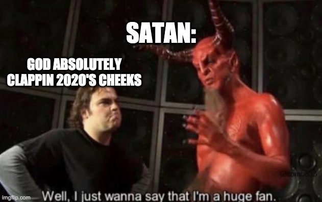 Know Your Meme Well, I Just Wanna Say That I'm A Huge Fan | SATAN:; GOD ABSOLUTELY CLAPPIN 202O'S CHEEKS | image tagged in know your meme well i just wanna say that i'm a huge fan | made w/ Imgflip meme maker