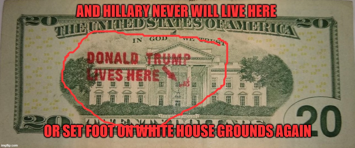 AND HILLARY NEVER WILL LIVE HERE OR SET FOOT ON WHITE HOUSE GROUNDS AGAIN | made w/ Imgflip meme maker