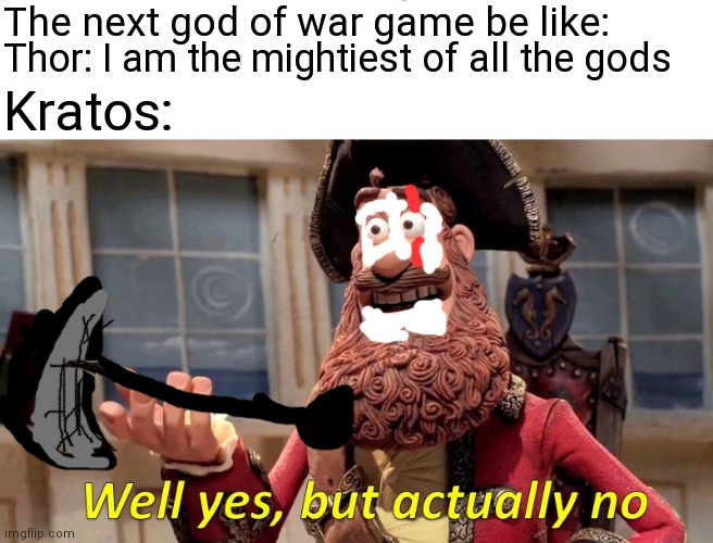 Well Yes, But Actually No | The next god of war game be like:; Kratos:; Thor: I am the mightiest of all the gods | image tagged in memes,well yes but actually no | made w/ Imgflip meme maker