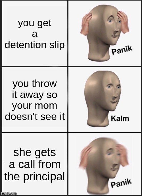 Panik Kalm Panik Meme | you get a detention slip; you throw it away so your mom doesn't see it; she gets a call from the principal | image tagged in memes,panik kalm panik | made w/ Imgflip meme maker