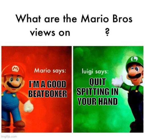 Mario says Luigi says | I’M A GOOD BEATBOXER QUIT SPITTING IN YOUR HAND | image tagged in mario says luigi says | made w/ Imgflip meme maker