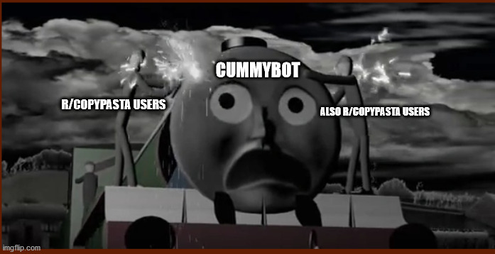 poor cummy... | CUMMYBOT; R/COPYPASTA USERS; ALSO R/COPYPASTA USERS | image tagged in henreh | made w/ Imgflip meme maker