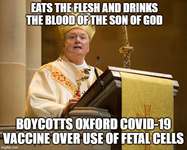 Eats the flesh and drinks the blood of the Son of God; Boycotts Oxford COVID-19 vaccine over use of fetal cells | EATS THE FLESH AND DRINKS THE BLOOD OF THE SON OF GOD; BOYCOTTS OXFORD COVID-19 VACCINE OVER USE OF FETAL CELLS | image tagged in anti-vaxxer religious leader | made w/ Imgflip meme maker