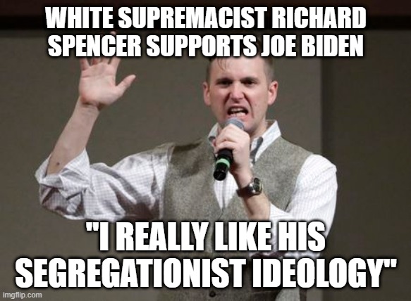 Where is the media outcry? | WHITE SUPREMACIST RICHARD SPENCER SUPPORTS JOE BIDEN; "I REALLY LIKE HIS SEGREGATIONIST IDEOLOGY" | image tagged in joe biden,richard spencer | made w/ Imgflip meme maker