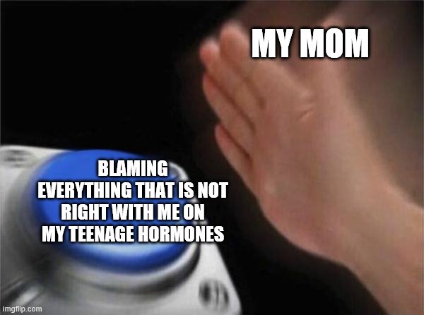 Blank Nut Button | MY MOM; BLAMING EVERYTHING THAT IS NOT RIGHT WITH ME ON MY TEENAGE HORMONES | image tagged in memes,blank nut button | made w/ Imgflip meme maker