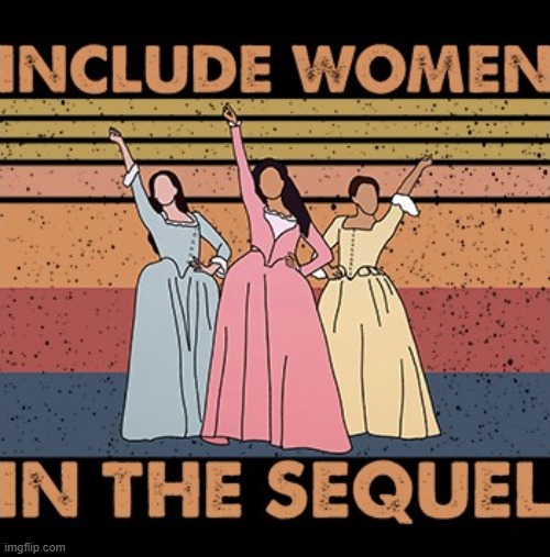 INCLUDE WOMEN IN THE SEQUEL | image tagged in hamilton include women in the sequel,sequel,musical,song lyrics,lyrics,hamilton | made w/ Imgflip meme maker