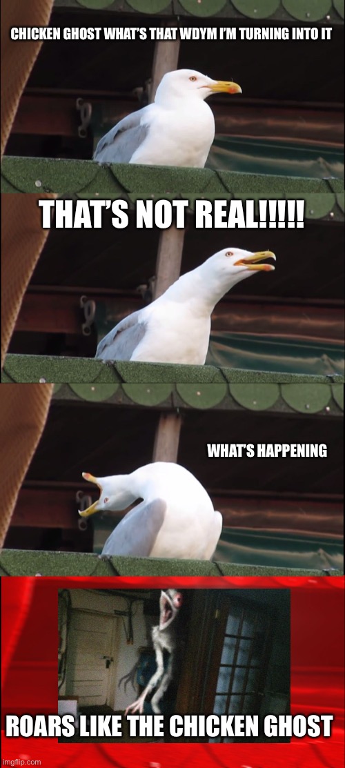 A seagull turning into chicken ghost | CHICKEN GHOST WHAT’S THAT WDYM I’M TURNING INTO IT; THAT’S NOT REAL!!!!! WHAT’S HAPPENING; ROARS LIKE THE CHICKEN GHOST | image tagged in memes,inhaling seagull | made w/ Imgflip meme maker