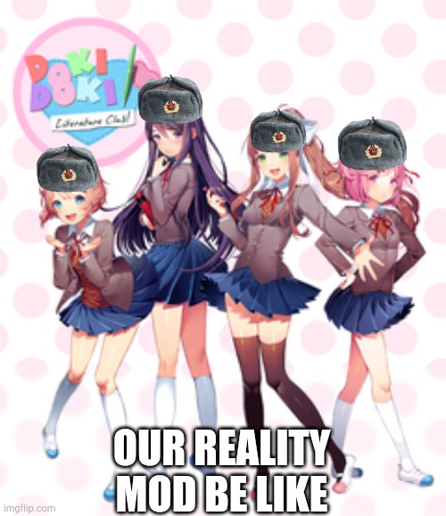 Our Reality mod? That is BEGGING to be memed | OUR REALITY MOD BE LIKE | image tagged in doki doki literature club,communism | made w/ Imgflip meme maker