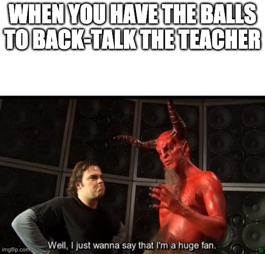 Satan Huge Fan | WHEN YOU HAVE THE BALLS TO BACK-TALK THE TEACHER | image tagged in satan huge fan | made w/ Imgflip meme maker