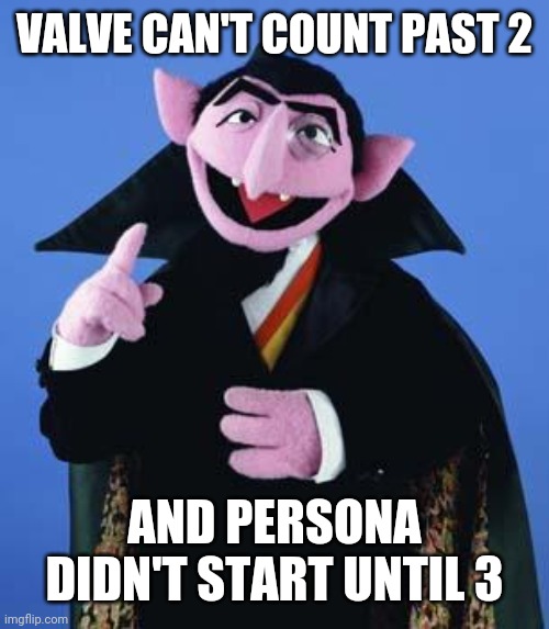The Count | VALVE CAN'T COUNT PAST 2; AND PERSONA DIDN'T START UNTIL 3 | image tagged in the count,PERSoNA | made w/ Imgflip meme maker