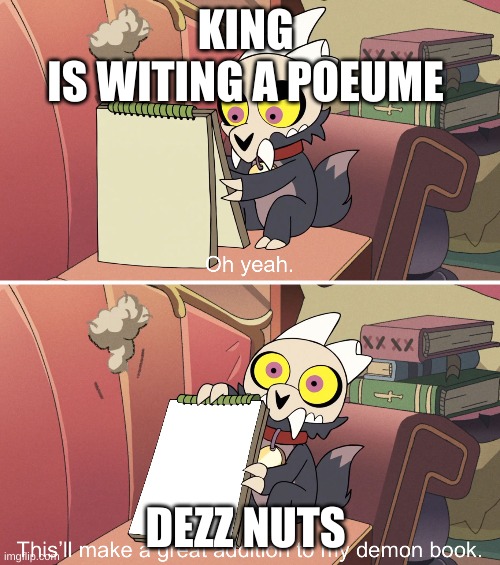 the owl house king's demon book | KING 
IS WITING A POEUME; DEZZ NUTS | image tagged in the owl house king's demon book | made w/ Imgflip meme maker