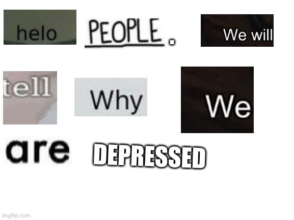 Blank White Template | . DEPRESSED | image tagged in blank white template | made w/ Imgflip meme maker