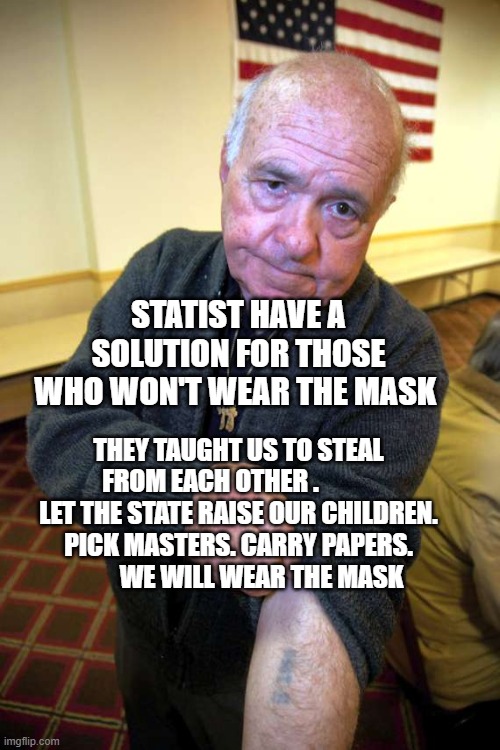 Kaepernick holocaust | STATIST HAVE A SOLUTION FOR THOSE WHO WON'T WEAR THE MASK; THEY TAUGHT US TO STEAL FROM EACH OTHER .            LET THE STATE RAISE OUR CHILDREN. PICK MASTERS. CARRY PAPERS.           WE WILL WEAR THE MASK | image tagged in kaepernick holocaust | made w/ Imgflip meme maker