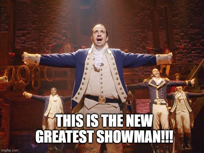 lol | THIS IS THE NEW GREATEST SHOWMAN!!! | image tagged in hamilton,memes,funny,the greatest showman,musicals | made w/ Imgflip meme maker