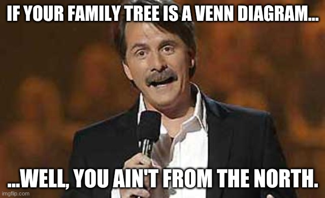 Thy neck is becrimsoned! | IF YOUR FAMILY TREE IS A VENN DIAGRAM... ...WELL, YOU AIN'T FROM THE NORTH. | image tagged in jeff foxworthy you might be a redneck,you might be a redneck if | made w/ Imgflip meme maker