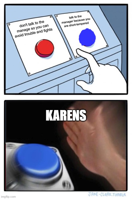 Tough Karen Choices | talk to the manager because you are short-tempered; don't talk to the manage so you can avoid trouble and fights; KARENS | image tagged in memes,two buttons | made w/ Imgflip meme maker
