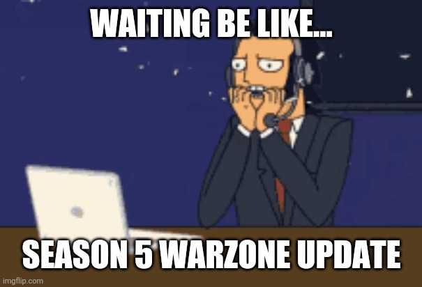 COD Warzone Season 5 Update Be Like... | WAITING BE LIKE... SEASON 5 WARZONE UPDATE | image tagged in cant wait | made w/ Imgflip meme maker