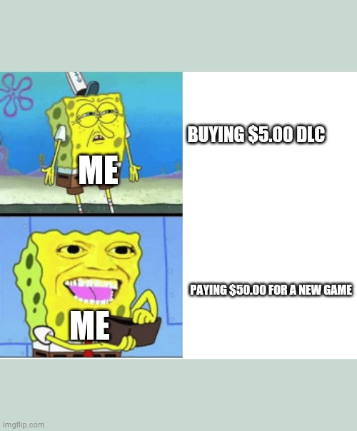 spongbob money meme | BUYING $5.00 DLC; ME; PAYING $50.00 FOR A NEW GAME; ME | image tagged in spongbob money meme | made w/ Imgflip meme maker
