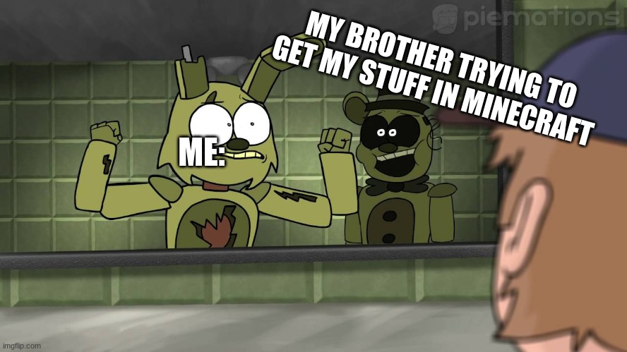 Piemations Fnaf 3 | MY BROTHER TRYING TO GET MY STUFF IN MINECRAFT; ME: | image tagged in piemations fnaf 3 | made w/ Imgflip meme maker