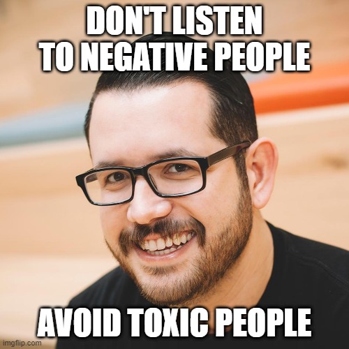 Bad Advice Evan | DON'T LISTEN TO NEGATIVE PEOPLE; AVOID TOXIC PEOPLE | image tagged in bad advice evan,memes,new memes,advice,bad advice,fresh memes | made w/ Imgflip meme maker