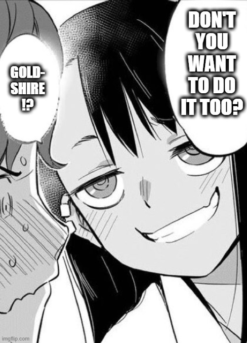 DON'T YOU WANT TO DO IT TOO? GOLD- SHIRE
!? | made w/ Imgflip meme maker