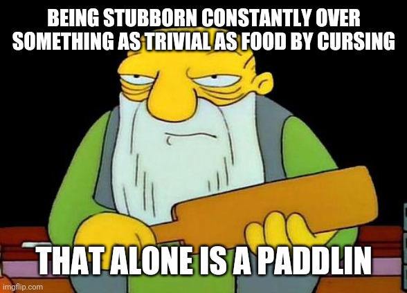 That's a paddlin' Meme | BEING STUBBORN CONSTANTLY OVER SOMETHING AS TRIVIAL AS FOOD BY CURSING; THAT ALONE IS A PADDLIN | image tagged in memes,that's a paddlin' | made w/ Imgflip meme maker