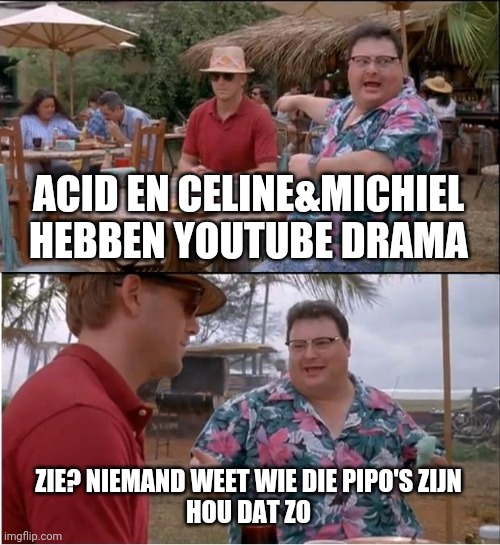 See Nobody Cares Meme | ACID EN CELINE&MICHIEL HEBBEN YOUTUBE DRAMA; ZIE? NIEMAND WEET WIE DIE PIPO'S ZIJN
HOU DAT ZO | image tagged in memes,see nobody cares,BELGICA | made w/ Imgflip meme maker