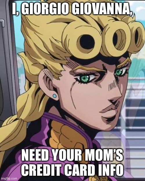 Giorno needs your help! | I, GIORGIO GIOVANNA, NEED YOUR MOM’S CREDIT CARD INFO | image tagged in anime,funny memes,giorno | made w/ Imgflip meme maker