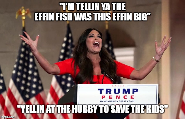 that's a big effin fish | "I'M TELLIN YA THE EFFIN FISH WAS THIS EFFIN BIG"; "YELLIN AT THE HUBBY TO SAVE THE KIDS" | image tagged in memes,funny,rnc,guilfoyle | made w/ Imgflip meme maker