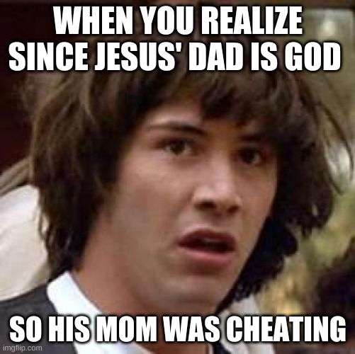 Conspiracy Keanu Meme | WHEN YOU REALIZE SINCE JESUS' DAD IS GOD; SO HIS MOM WAS CHEATING | image tagged in memes,conspiracy keanu | made w/ Imgflip meme maker