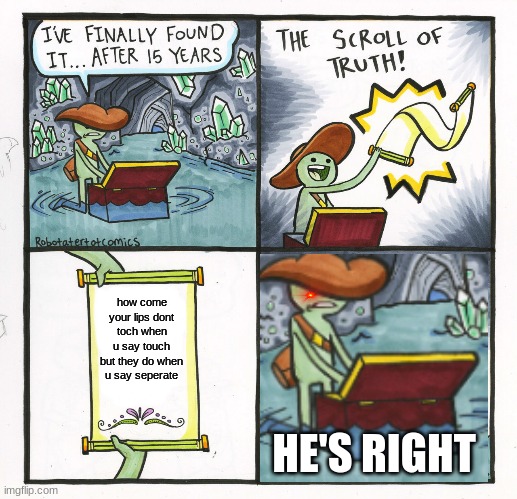 The Scroll Of Truth Meme | how come your lips dont toch when u say touch but they do when u say seperate; HE'S RIGHT | image tagged in memes,the scroll of truth | made w/ Imgflip meme maker