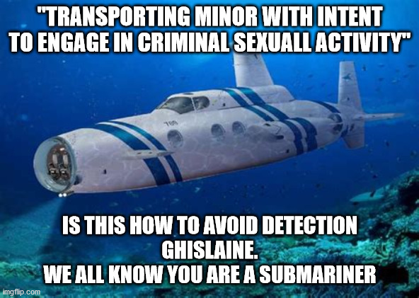 politics | "TRANSPORTING MINOR WITH INTENT
TO ENGAGE IN CRIMINAL SEXUALL ACTIVITY"; IS THIS HOW TO AVOID DETECTION
GHISLAINE.
WE ALL KNOW YOU ARE A SUBMARINER | image tagged in political meme | made w/ Imgflip meme maker