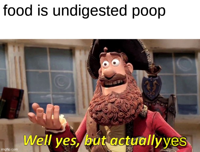 Well Yes, But Actually No | food is undigested poop; yes | image tagged in memes,well yes but actually no | made w/ Imgflip meme maker