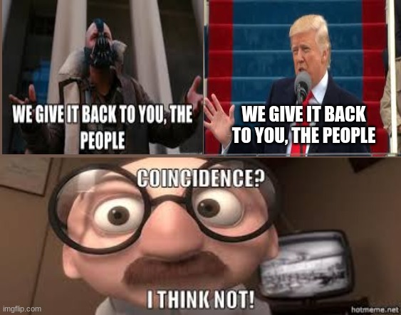 Bane and Trump? Coincidence, I think NOT! | WE GIVE IT BACK TO YOU, THE PEOPLE | image tagged in bane,trump,coincidence i think not | made w/ Imgflip meme maker