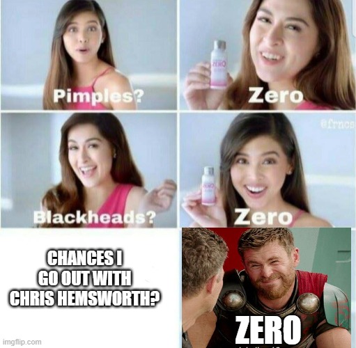 Pimples, Zero! | CHANCES I GO OUT WITH CHRIS HEMSWORTH? ZERO | image tagged in pimples zero | made w/ Imgflip meme maker