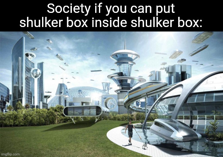 The future world if | Society if you can put shulker box inside shulker box: | image tagged in the future world if,gaming,minecraft | made w/ Imgflip meme maker