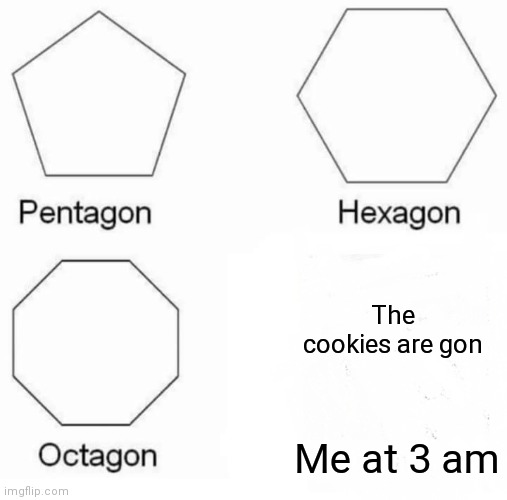 The cookies are gon | The cookies are gon; Me at 3 am | image tagged in memes,pentagon hexagon octagon | made w/ Imgflip meme maker