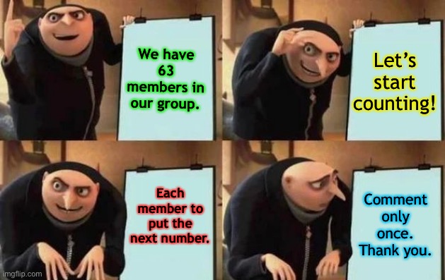 Group Members Check-In | We have 63 members in our group. Let’s start counting! Each member to put the next number. Comment only once. Thank you. | image tagged in gru's plan | made w/ Imgflip meme maker