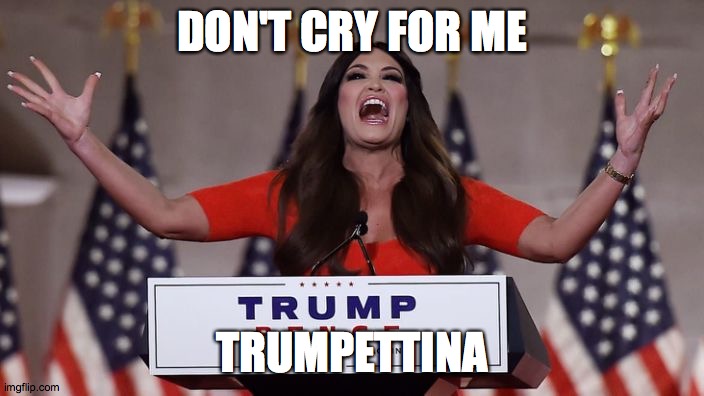 Kimberly Guilfoyle | DON'T CRY FOR ME; TRUMPETTINA | image tagged in kimberly guilfoyle | made w/ Imgflip meme maker