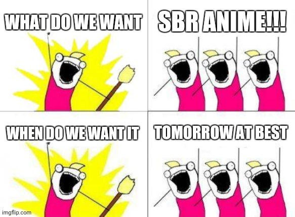 Think of number above 2500 times it by whatever number above 10.5 that in days will be when SBR will be released | WHAT DO WE WANT; SBR ANIME!!! WHEN DO WE WANT IT; TOMORROW AT BEST | image tagged in memes,what do we want | made w/ Imgflip meme maker