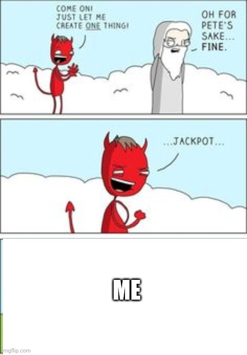 Just let me create one thing | ME | image tagged in just let me create one thing | made w/ Imgflip meme maker
