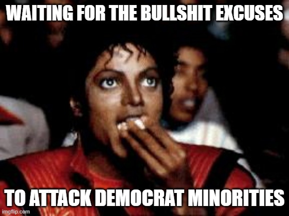 michael jackson eating popcorn | WAITING FOR THE BULLSHIT EXCUSES TO ATTACK DEMOCRAT MINORITIES | image tagged in michael jackson eating popcorn | made w/ Imgflip meme maker