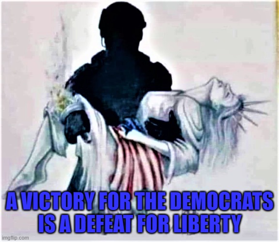 Liberty defeat by Democrat win | A VICTORY FOR THE DEMOCRATS
IS A DEFEAT FOR LIBERTY | image tagged in political meme,democrats,elections,liberty,lady liberty,defeat | made w/ Imgflip meme maker