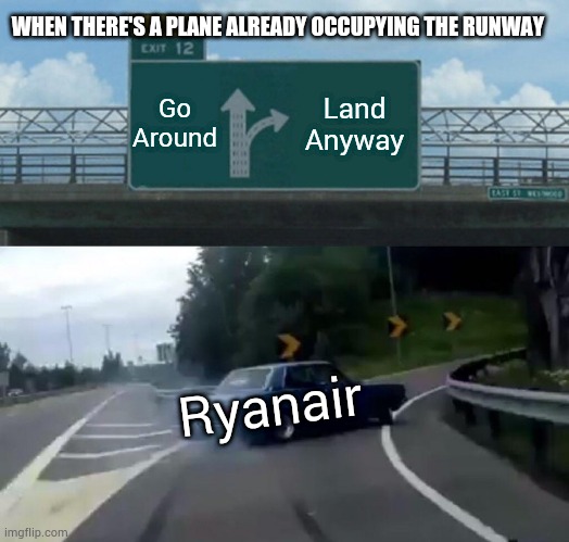 Left Exit 12 Off Ramp Meme | WHEN THERE'S A PLANE ALREADY OCCUPYING THE RUNWAY; Go Around; Land Anyway; Ryanair | image tagged in memes,left exit 12 off ramp | made w/ Imgflip meme maker