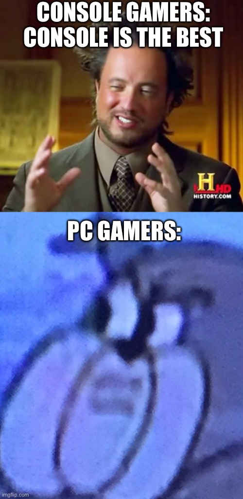 CONSOLE GAMERS: CONSOLE IS THE BEST; PC GAMERS: | image tagged in memes,ancient aliens | made w/ Imgflip meme maker