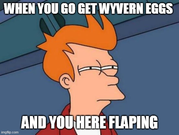 ark wyvern eggs | WHEN YOU GO GET WYVERN EGGS; AND YOU HERE FLAPING | image tagged in memes,futurama fry | made w/ Imgflip meme maker